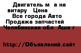 Двигатель м16а на витару › Цена ­ 15 000 - Все города Авто » Продажа запчастей   . Челябинская обл.,Аша г.